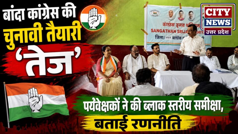 बांदा कांग्रेस की 'चुनावी' तैयारी तेज: पर्यवेक्षकों ने की ब्लाक स्तरीय समीक्षा, बताई रणनीति