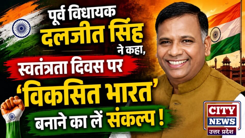 पूर्व विधायक दलजीत सिंह नें कहा: स्वतंत्रता दिवस पर 'विकसित भारत' बनाने का लें संकल्प