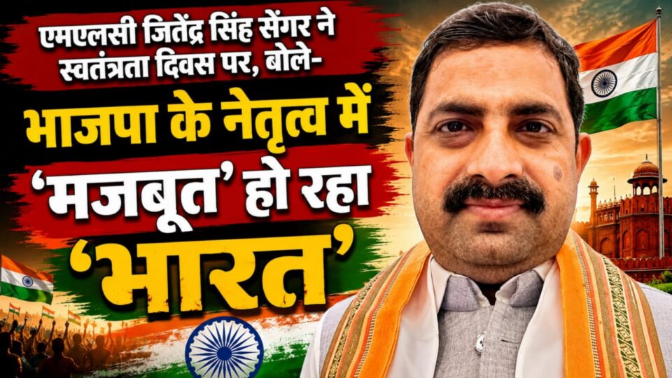 एमएलसी जितेंद्र सिंह सेंगर ने स्वतंत्रता दिवस पर: बोले: भाजपा के नेतृत्व में 'मजबूत' हो रहा 'भारत'