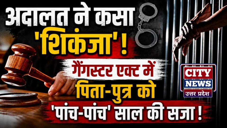 अदालत नें कसा शिकंजा: गैंगस्टर एक्ट में 'पिता-पुत्र' को 'पांच-पांच' साल की सजा
