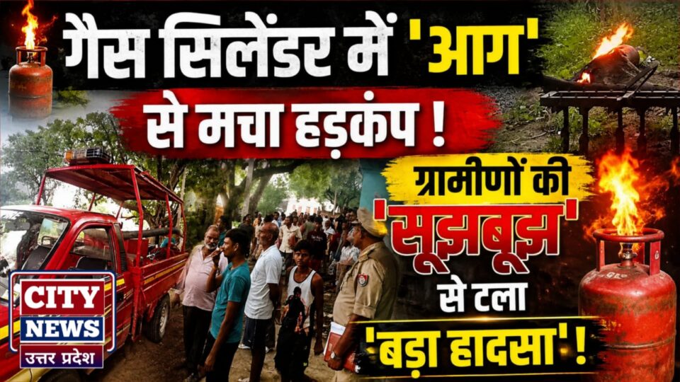 गैस सिलेंडर में 'आग' से मचा हड़कंप: ग्रामीणों की 'सूझबूझ' से टला 'बड़ा हादसा'