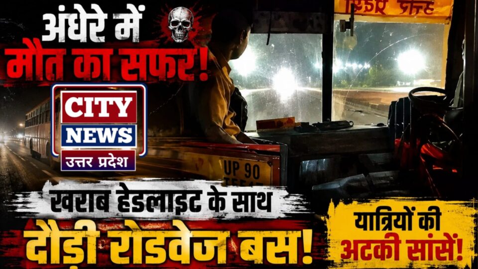 अंधेरे में 'मौत' का सफर: खराब 'हेडलाइट' के साथ 'दौड़ी' रोडवेज बस, यात्रियों की अटकी 'सांसें'