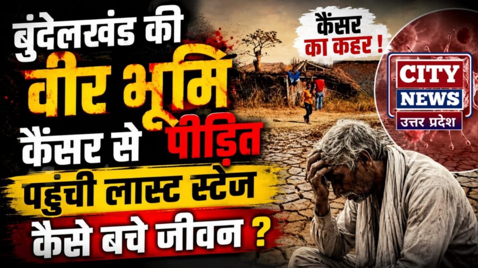 बुंदेलखंड की वीर भूमि कैंसर से पीड़ित, पहुंची लास्ट स्टेज: कैसे बचे जीवन ?