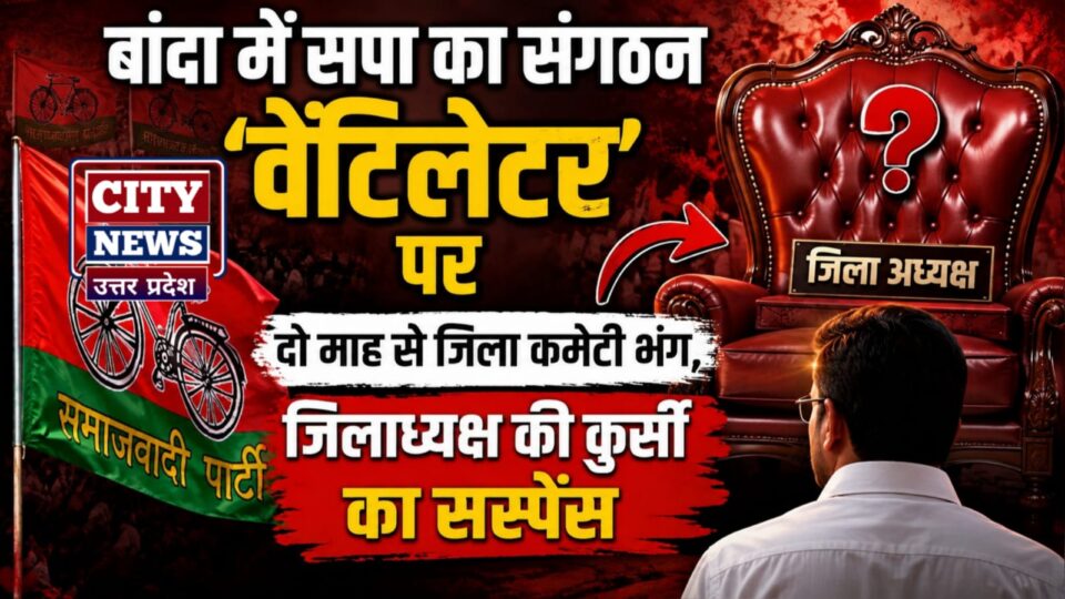 बांदा में सपा का संगठन 'वेंटिलेटर' पर: दो माह से जिला कमेटी भंग, जिलाध्यक्ष की कुर्सी का सस्पेंस ?
