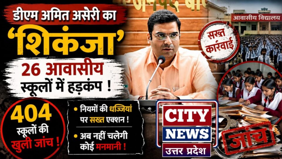 डीएम अमित आसेरी का शिकंजा: 26 आवासीय स्कूलों में हड़कंप, 404 स्कूलों की खुली जांच
