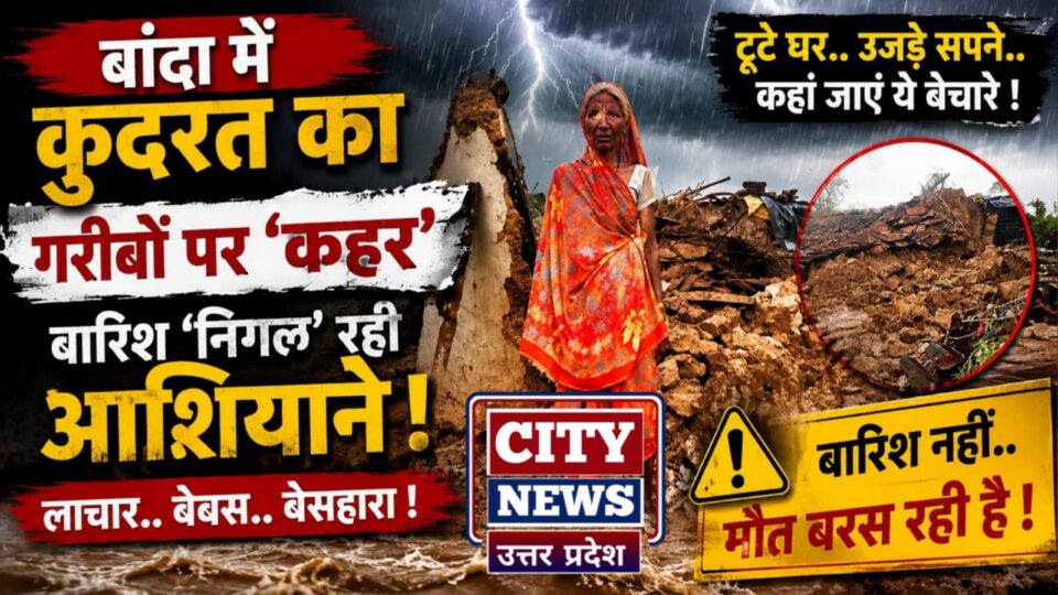 बांदा में 'कुदरत' का 'गरीबों' पर कहर: बारिश 'निगल' रही आशियाने !
