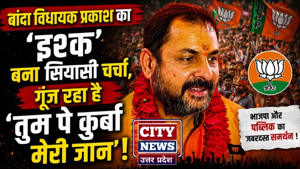 बांदा विधायक प्रकाश का 'इश्क' बना सियासी चर्चा: गूंज रहा है 'तुम पे कुर्बां मेरी जान' !