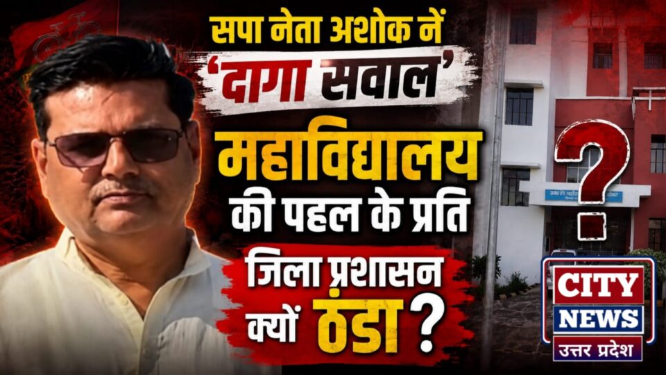सपा नेता अशोक नें दागा सवाल: महाविद्यालय की पहल के प्रति जिला प्रशासन क्यों ठंडा ?