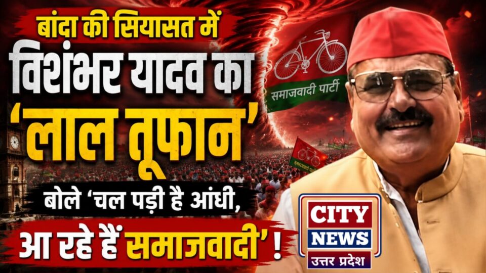 बांदा की सियासत में विशंभर यादव का 'लाल तूफान': बोले 'चल पड़ी है आंधी, आ रहे हैं समाजवादी' !