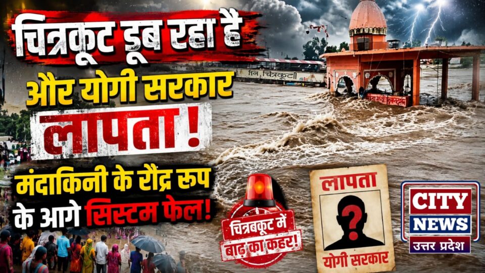 चित्रकूट 'डूब' रहा है और योगी सरकार लापता ! मंदाकिनी के रौद्र रूप के आगे सिस्टम फेल !