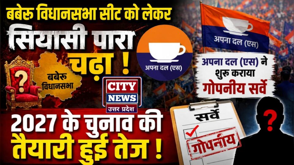 बबेरू सीट को लेकर 'सियासी पारा' चढ़ा: अपना दल (एस) ने शुरू कराया 'गोपनीय सर्वे'