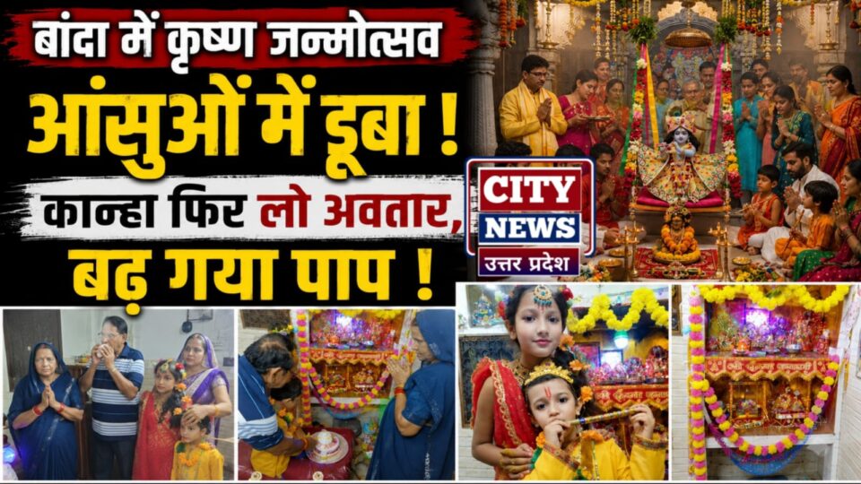 बांदा में कृष्ण जन्मोत्सव आंसुओं में डूबा: कान्हा फिर लो अवतार, बढ़ गया पाप !