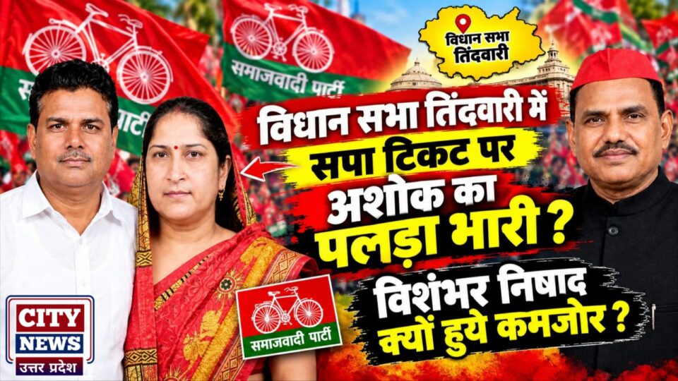 विधान सभा तिंदवारी में सपा 'टिकट' पर अशोक का पलड़ा भारी ? विशंभर निषाद क्यों हुये कमजोर ?