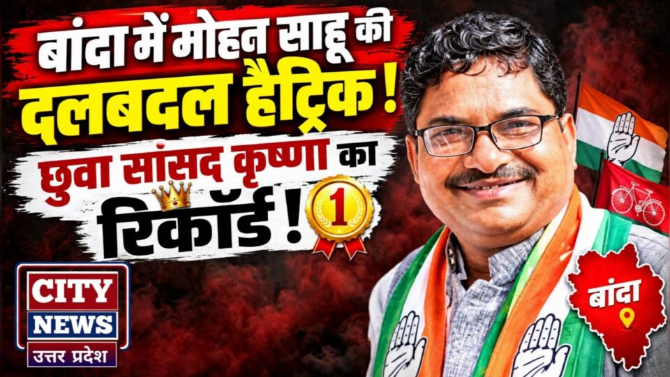 बांदा में मोहन साहू की दलबदल हैट्रिक ! छुआ सांसद कृष्णा का रिकॉर्ड !