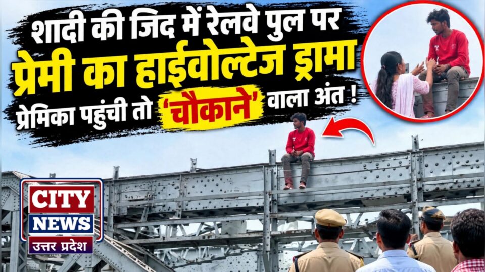 शादी की जिद में 'रेलवे पुल' पर युवक का हाईवोल्टेज ड्रामा: प्रेमिका पहुंची तो 'चौंकाने' वाला अंत !