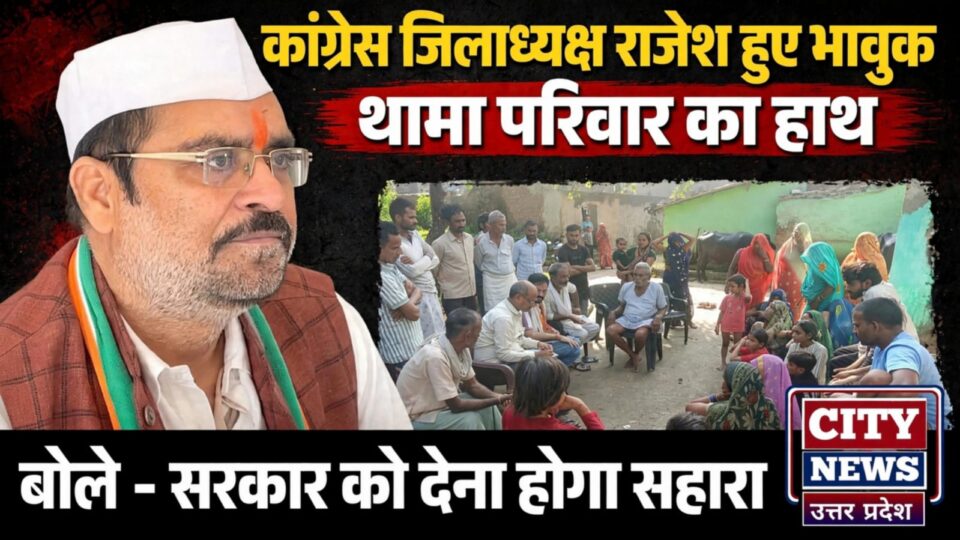 कांग्रेस जिलाध्यक्ष राजेश हुए 'भावुक': थामा परिवार का हाथ, बोले- सरकार को देना होगा सहारा