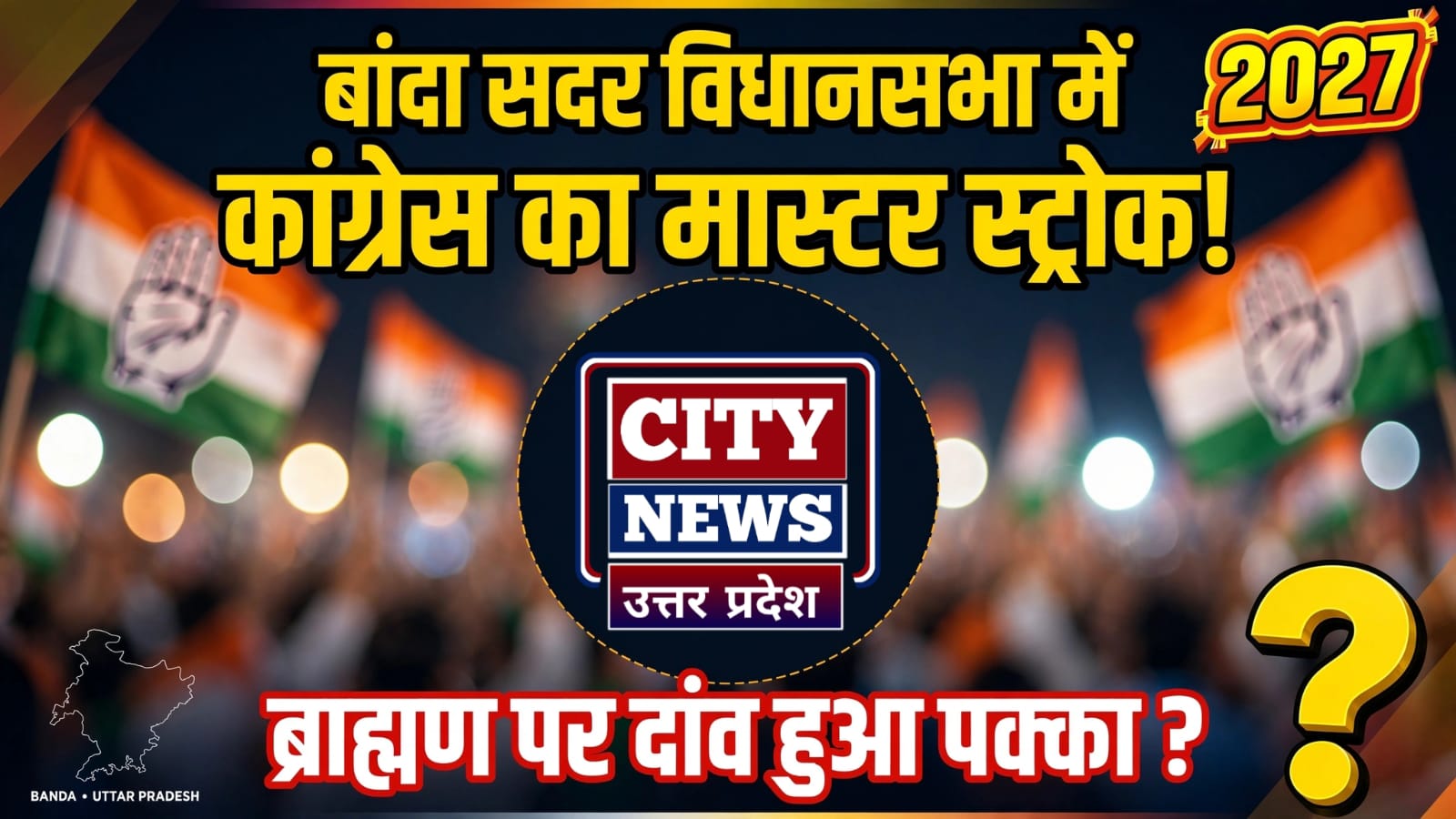 बांदा सदर में कांग्रेस का 'मास्टर स्ट्रोक' ! 'ब्राह्मण' पर 'दांव' हुआ पक्का ?