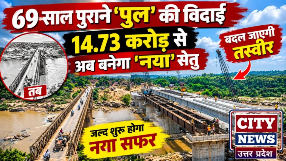 69 साल पुराने 'पुल' की विदाई: 14.73 करोड़ से अब बनेगा 'नया' सेतु, बदल जाएगी तस्वीर