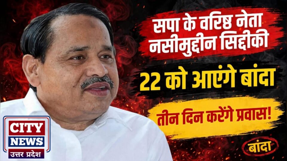 सपा के वरिष्ठ नेता नसीमुद्दीन सिद्दीकी 22 को आएंगे बांदा: तीन दिन करेंगे प्रवास