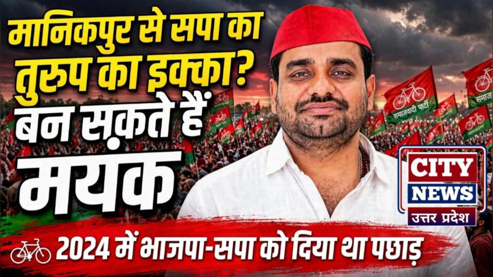 मानिकपुर से सपा का 'तुरुप इक्का' बन सकते हैं मयंक: 2024 में 'भाजपा-सपा' को दिया था 'पछाड़'