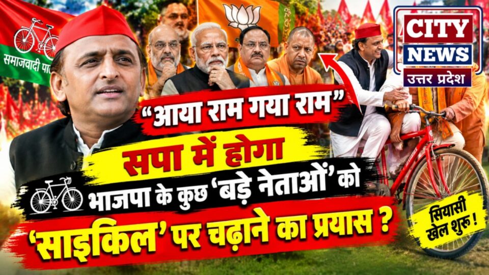 सपा में होगा "आया राम गया राम": भाजपा के कुछ "बड़े नेताओं" को "साइकिल" पर चढ़ाने का प्रयास ?