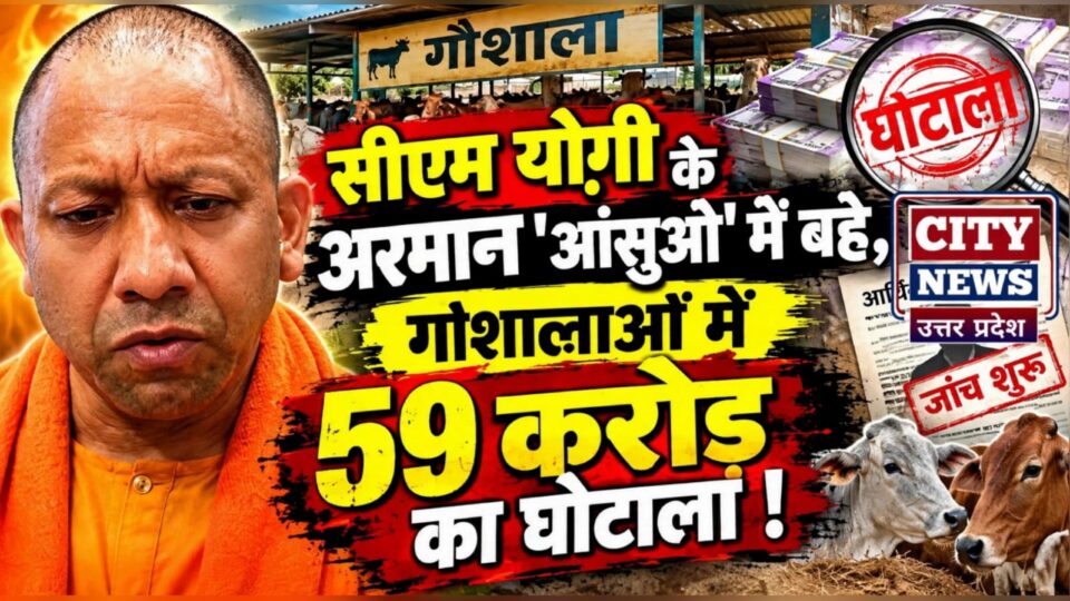 सीएम योगी के अरमान 'आंसुओं' में बहे: गोशालाओं में 59 करोड़ का घोटाला !