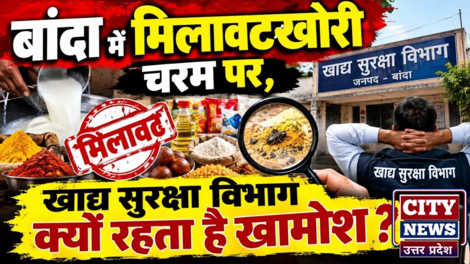 बांदा में 'मिलावटखोरी' चरम पर: खाद्य सुरक्षा विभाग क्यों रहता है 'खामोश' ?