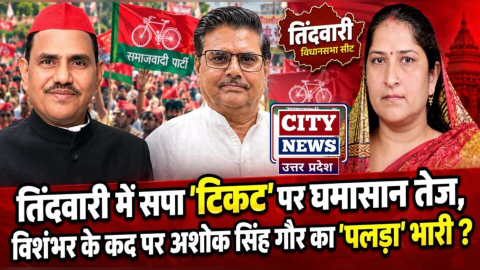 तिंदवारी में सपा 'टिकट' पर घमासान तेज: विशंभर के कद पर अशोक सिंह गौर का 'पलड़ा' भारी ?