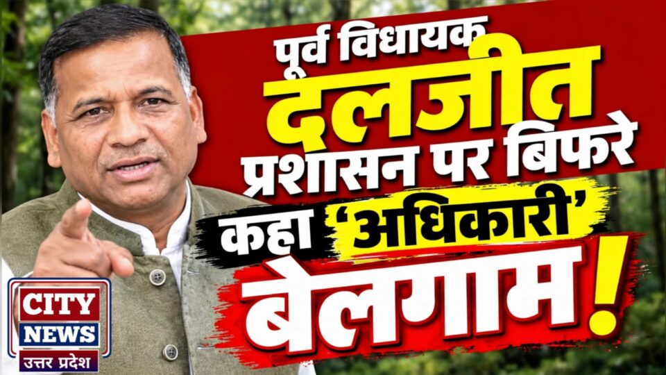 पूर्व विधायक दलजीत प्रशासन पर बिफरे: कहा 'अधिकारी' बेलगाम !