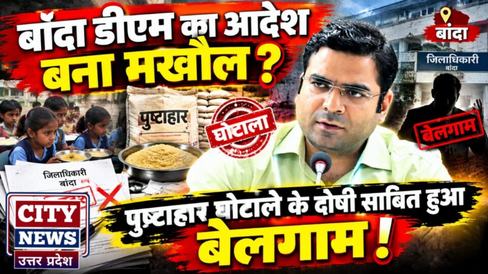 बांदा डीएम का आदेश बना मखौल ? पुष्टाहार घोटाले के दोषी साबित हुआ बेलगाम !