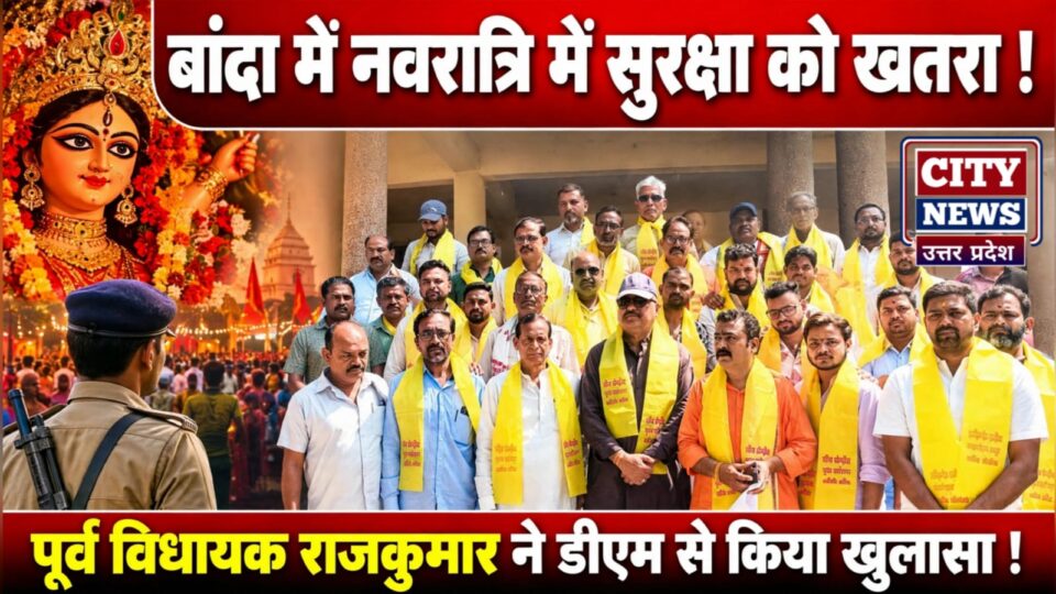 बांदा में नवरात्रि में सुरक्षा को खतरा: पूर्व विधायक राजकुमार नें डीएम से किया खुलासा