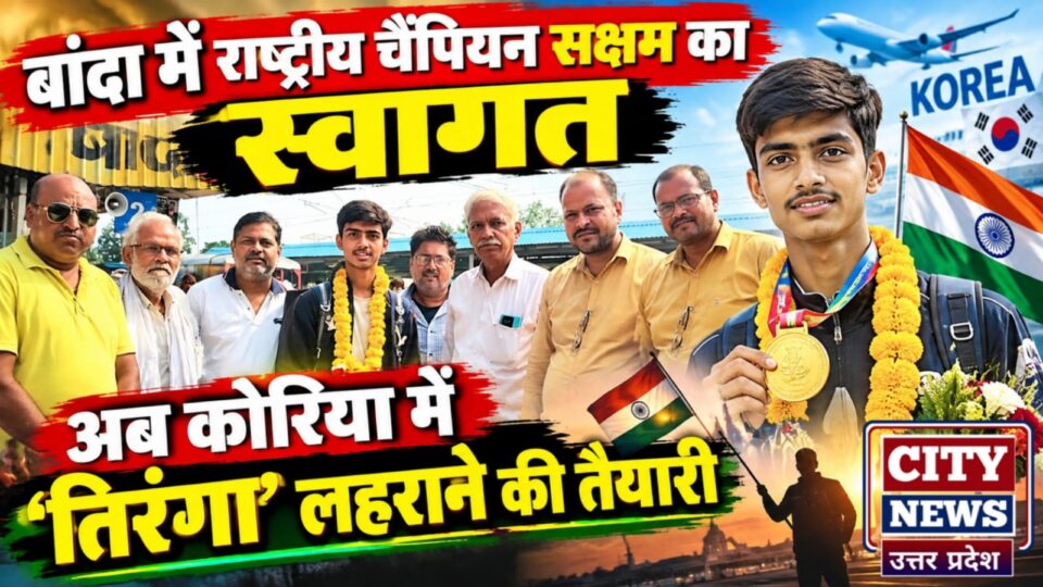 बांदा में राष्ट्रीय चैंपियन सक्षम का स्वागत: अब कोरिया में 'तिरंगा' लहराने की तैयारी