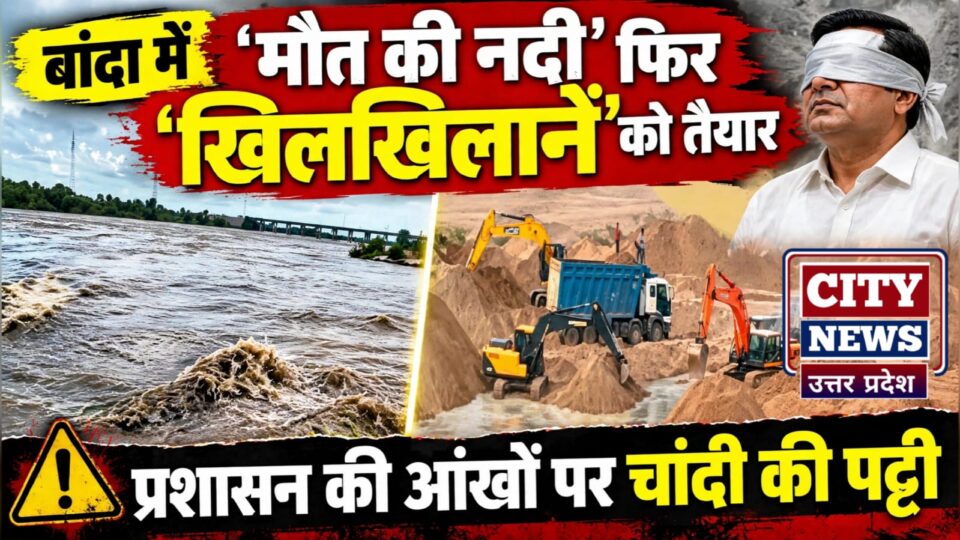 बांदा में 'मौत की नदी' फिर 'खिलखिलानें' को तैयार: प्रशासन की 'आंखों' पर 'चांदी' की पट्टी !