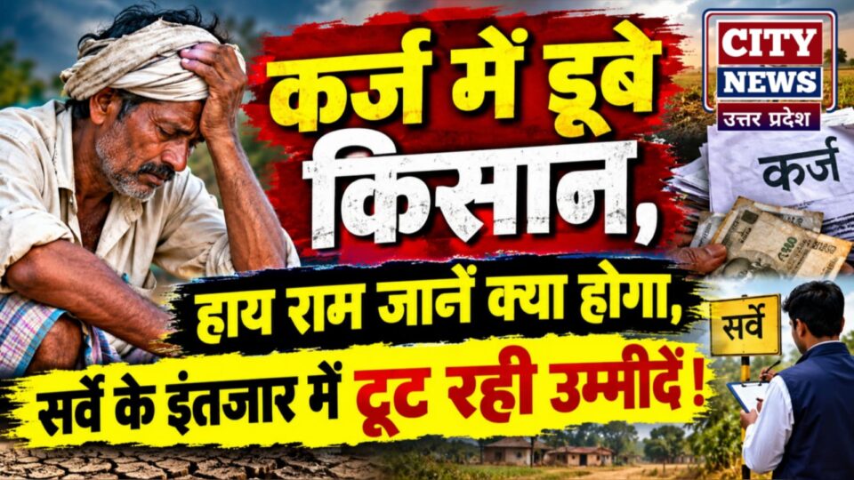 कर्ज में डूबे किसान: हाय राम जानें क्या होगा, सर्वे के इंतजार में टूट रही उम्मीदें !