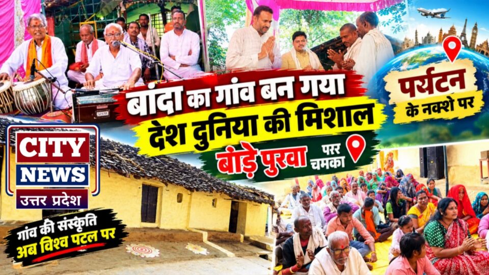 बांदा का 'गांव' बन गया 'देश दुनिया' की मिशाल: पर्यटन के 'नक्शे' पर चमका बोड़े पुरवा !