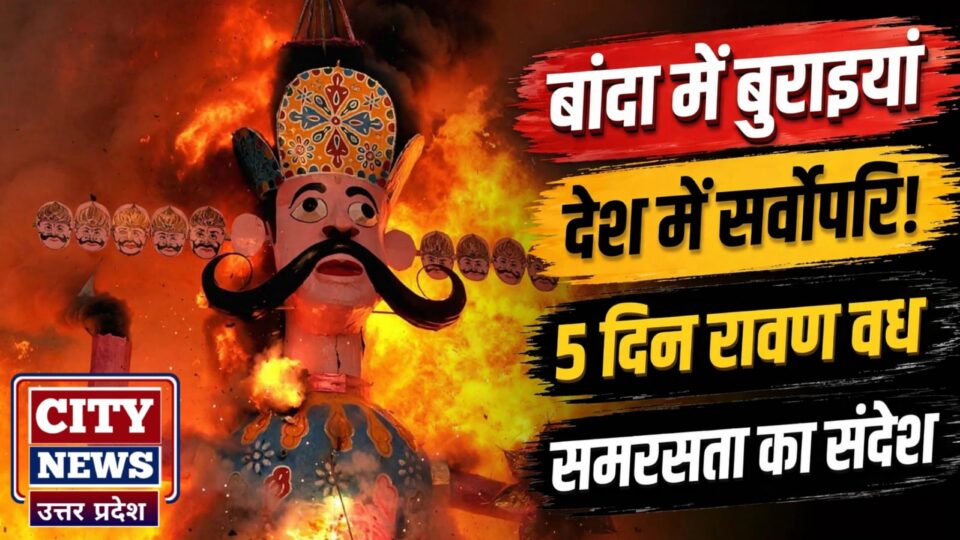 बांदा में 'बुराईयां' देश में सर्वोपरि: पांच दिन 'रावण वध' कर देते हैं समरसता का संदेश