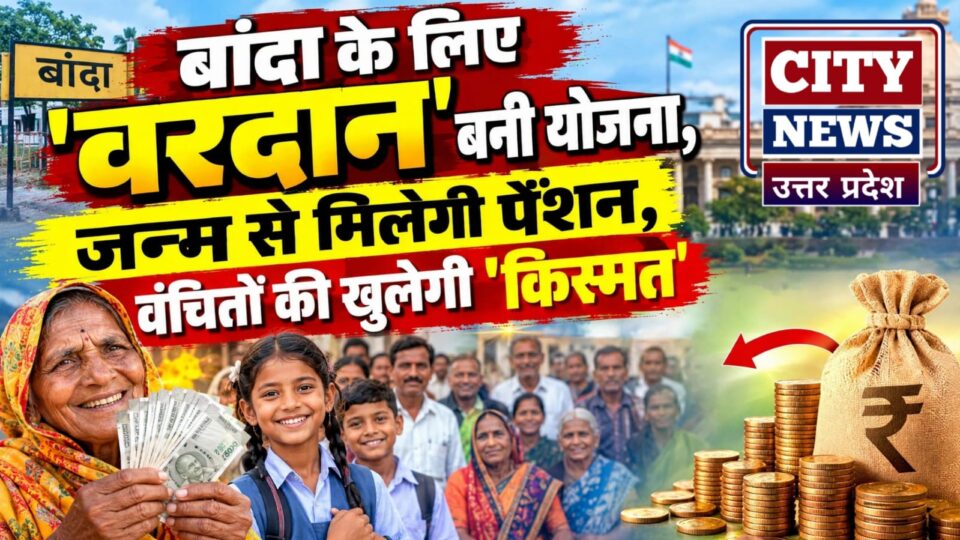 बांदा के लिए 'वरदान' बनी योजना: 'जन्म' से मिलेगी पेंशन, 'वंचितों' की खुलेगी 'किस्मत'