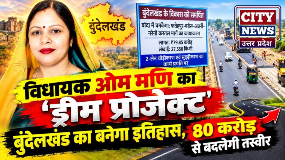 विधायक ओम मणि का 'ड्रीम प्रोजेक्ट' बुंदेलखंड का बनेगा इतिहास: 80 करोड़ से बदलेगी तस्वीर