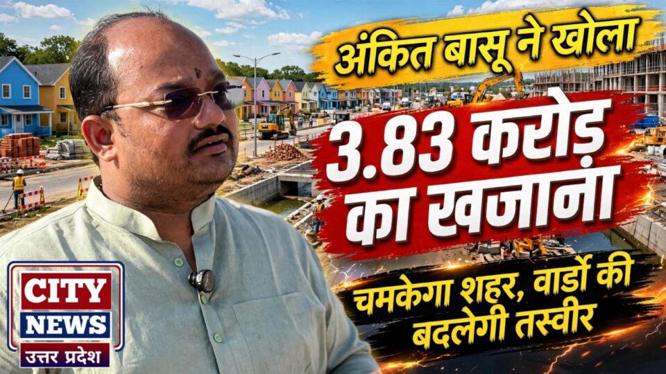 अंकित बासू नें खोला 3.83 करोड़ का 'खजाना': चमकेंगा शहर, वार्डों की बदलेगी तस्वीर