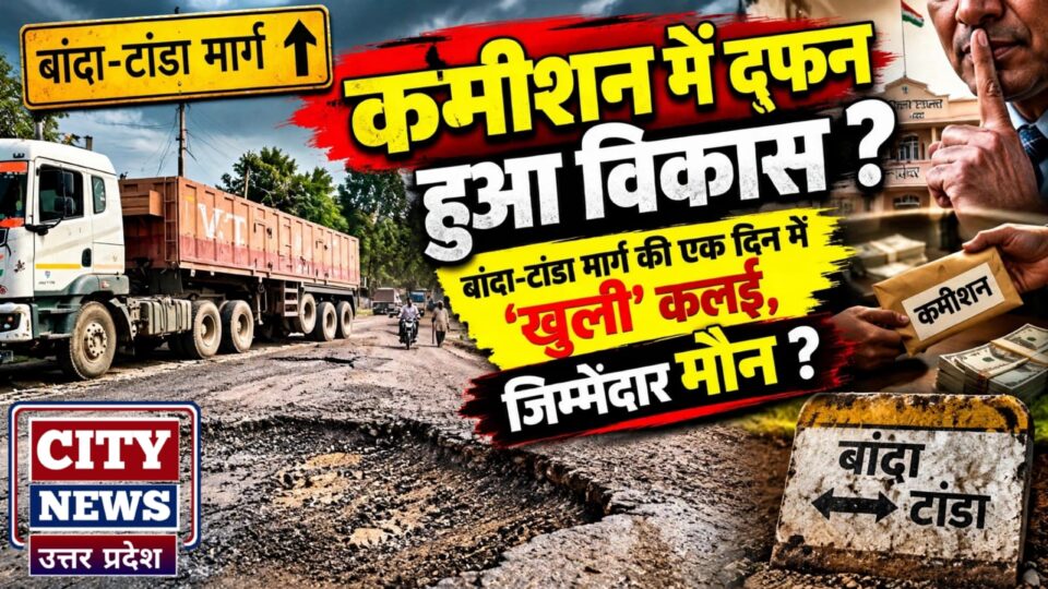 कमीशन में दफ़न हुआ विकास ? बांदा-टांडा मार्ग की एक दिन में 'खुली' कलई, जिम्मेदार मौन ?