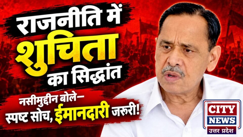 नसीमुद्दीन सिद्दीकी नें बताया 'राजनीति' में 'सुचिता' का सिद्धांत: बोले 'स्पष्ट सोच और ईमानदारी' जरूरी !