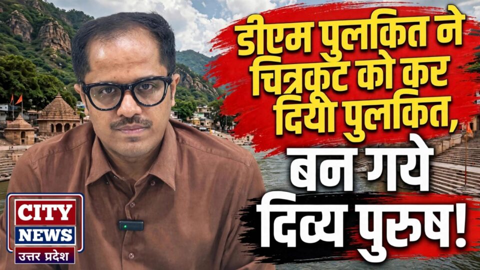 डीएम पुलकित नें चित्रकूट को कर दिया पुलकित: बन गये दिव्य पुरुष !